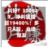 利好！300821，净利猛增超19400%！多只A股，业绩爆发-第2张图片