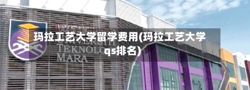 玛拉工艺大学留学费用(玛拉工艺大学qs排名)