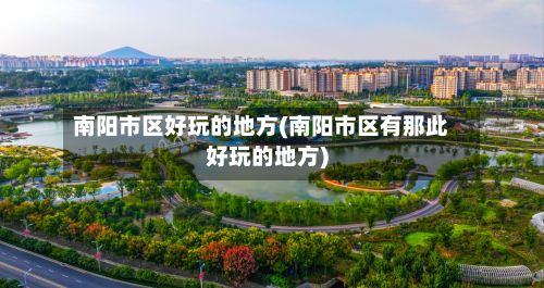 南阳市区好玩的地方(南阳市区有那此好玩的地方)-第3张图片