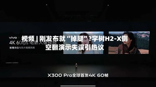 视频 | 刚发布就“掉腿	”?宇树H2-X侧空翻演示失误引热议-第2张图片