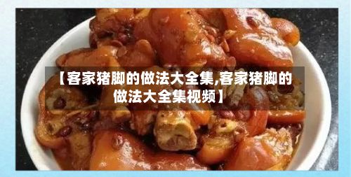【客家猪脚的做法大全集,客家猪脚的做法大全集视频】