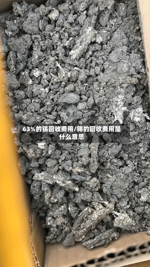 63%的锡回收费用/锡的回收费用是什么意思-第2张图片