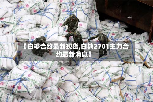 【白糖合约最新现货,白糖2701主力合约最新消息】