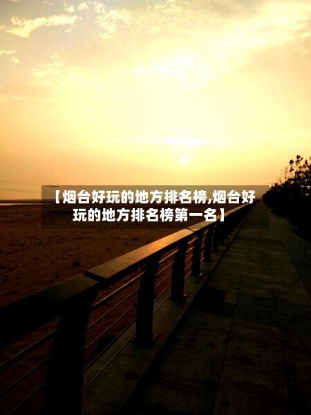 【烟台好玩的地方排名榜,烟台好玩的地方排名榜第一名】-第2张图片