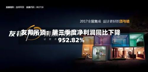 友邦吊顶：第三季度净利润同比下降952.82%-第2张图片