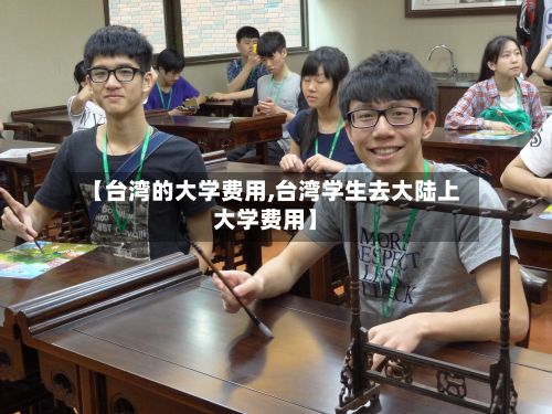 【台湾的大学费用,台湾学生去大陆上大学费用】-第2张图片