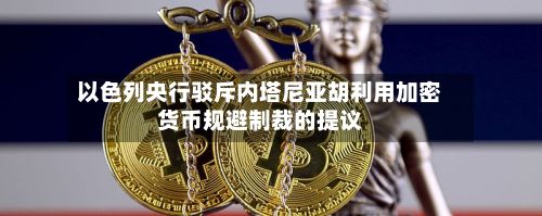 以色列央行驳斥内塔尼亚胡利用加密货币规避制裁的提议-第2张图片