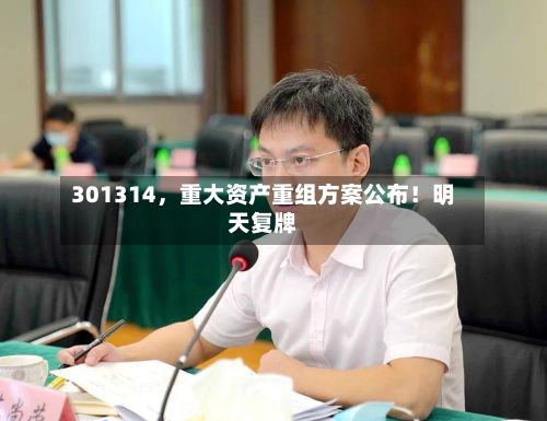 301314，重大资产重组方案公布！明天复牌-第3张图片