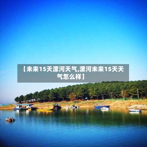 【未来15天漯河天气,漯河未来15天天气怎么样】-第3张图片