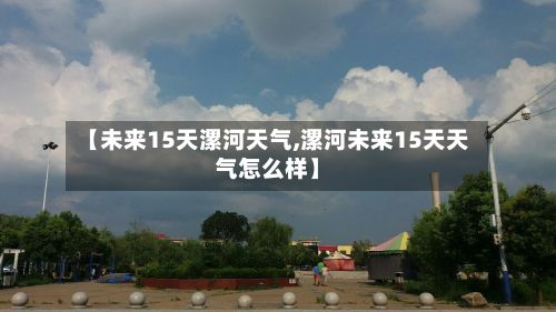 【未来15天漯河天气,漯河未来15天天气怎么样】-第2张图片