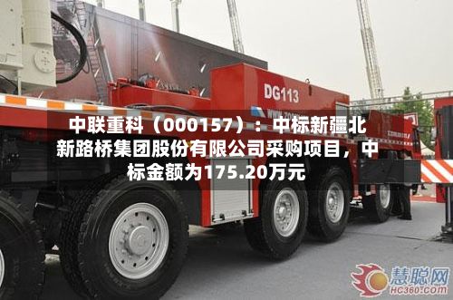 中联重科（000157）：中标新疆北新路桥集团股份有限公司采购项目	，中标金额为175.20万元-第2张图片