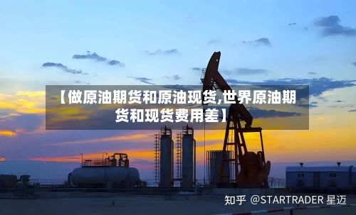 【做原油期货和原油现货,世界原油期货和现货费用差】-第2张图片