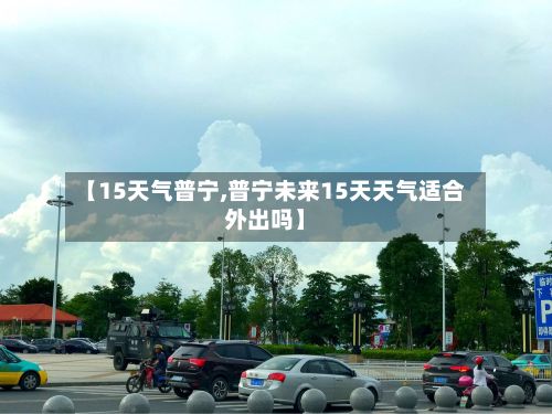 【15天气普宁,普宁未来15天天气适合外出吗】