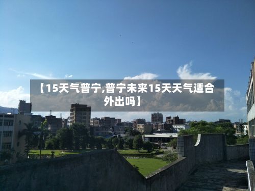 【15天气普宁,普宁未来15天天气适合外出吗】-第2张图片
