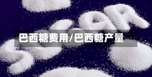 巴西糖费用/巴西糖产量-第2张图片