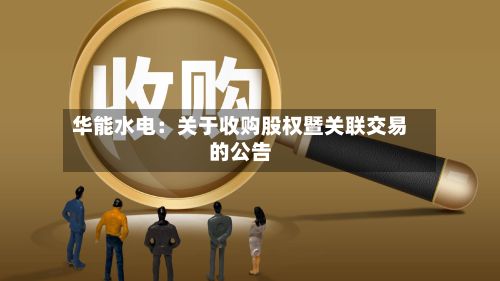 华能水电：关于收购股权暨关联交易的公告