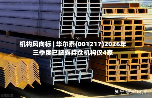 机构风向标 | 华尔泰(001217)2026年三季度已披露持仓机构仅4家-第1张图片