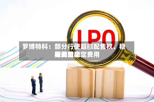 罗博特科：部分行使超额配售权、稳定费用行动及稳定费用期间结束-第3张图片