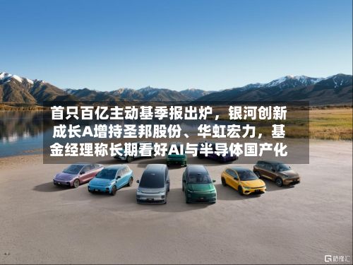 首只百亿主动基季报出炉，银河创新成长A增持圣邦股份	、华虹宏力	，基金经理称长期看好AI与半导体国产化-第2张图片