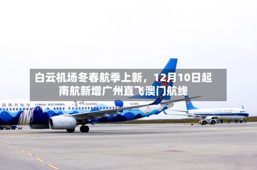 白云机场冬春航季上新，12月10日起南航新增广州直飞澳门航线