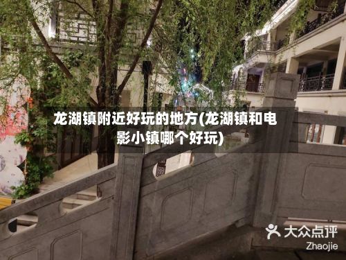 龙湖镇附近好玩的地方(龙湖镇和电影小镇哪个好玩)-第3张图片