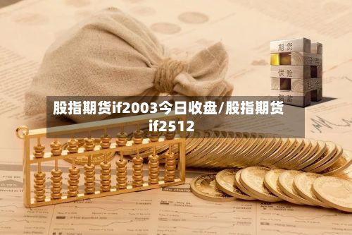 股指期货if2003今日收盘/股指期货if2512-第2张图片