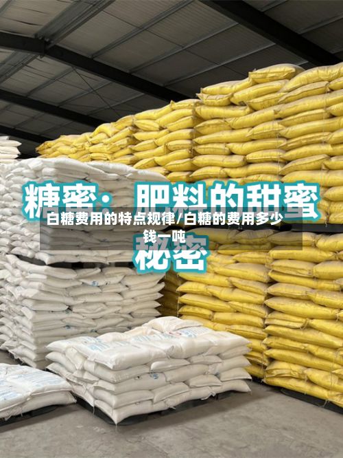 白糖费用的特点规律/白糖的费用多少钱一吨