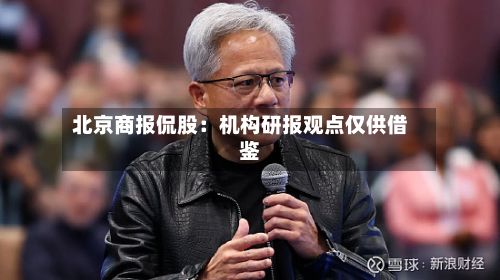 北京商报侃股:机构研报观点仅供借鉴
-第2张图片