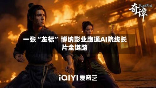 一张“龙标” 博纳影业跑通AI院线长片全链路-第1张图片
