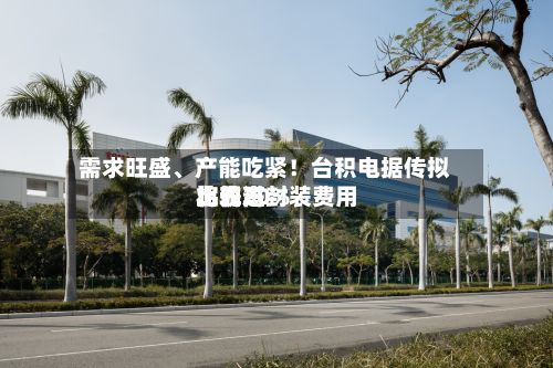 需求旺盛、产能吃紧！台积电据传拟将先进封装费用比较高上调20%-第1张图片