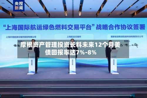 摩根资产管理投资长料未来12个月美债回报率达7%-8%-第2张图片