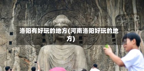 洛阳有好玩的地方(河南洛阳好玩的地方)-第2张图片