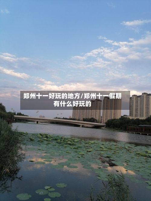郑州十一好玩的地方/郑州十一假期有什么好玩的