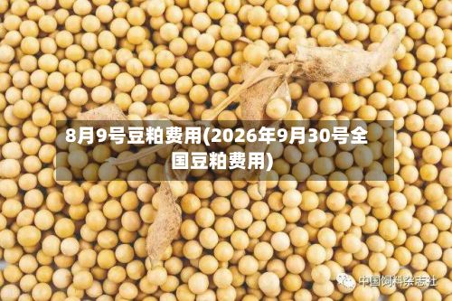8月9号豆粕费用(2026年9月30号全国豆粕费用)-第2张图片