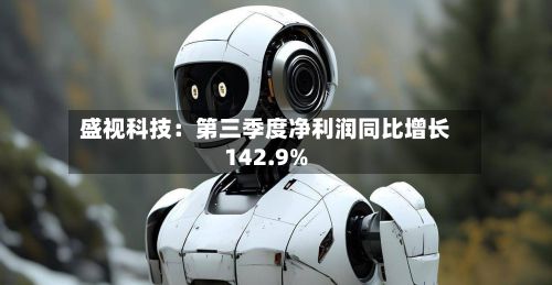 盛视科技：第三季度净利润同比增长142.9%-第1张图片