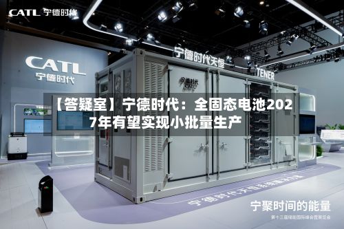 【答疑室】宁德时代:全固态电池2027年有望实现小批量生产-第2张图片