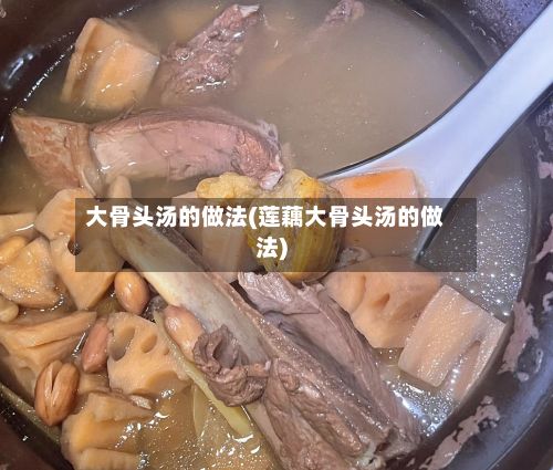 大骨头汤的做法(莲藕大骨头汤的做法)
