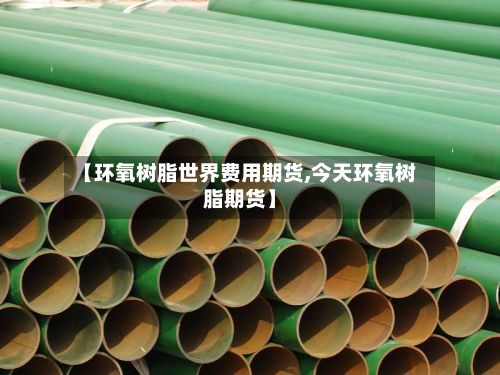 【环氧树脂世界费用期货,今天环氧树脂期货】-第2张图片