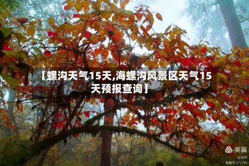 【螺沟天气15天,海螺沟风景区天气15天预报查询】