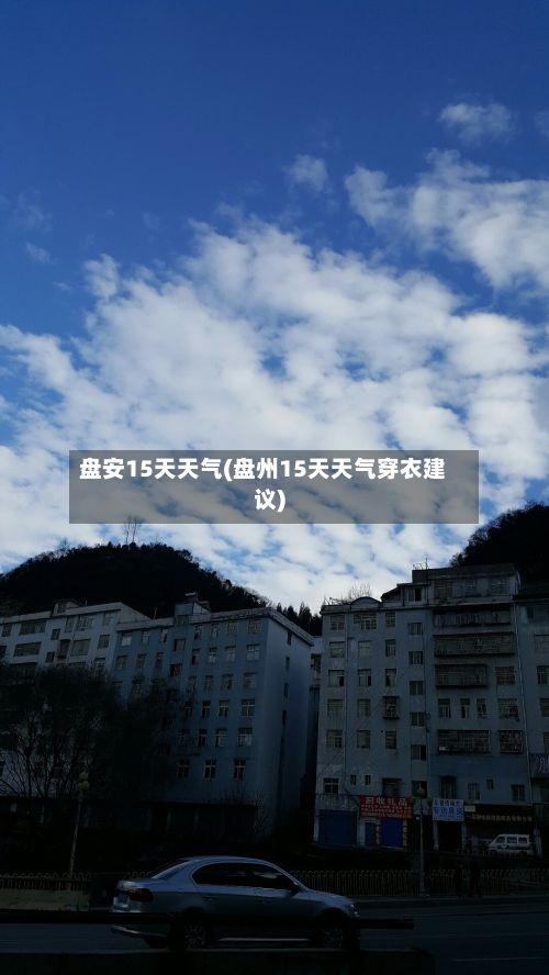 盘安15天天气(盘州15天天气穿衣建议)