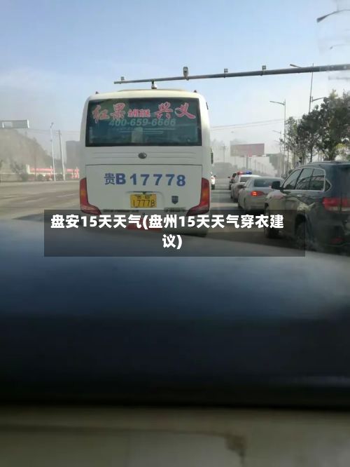 盘安15天天气(盘州15天天气穿衣建议)-第2张图片