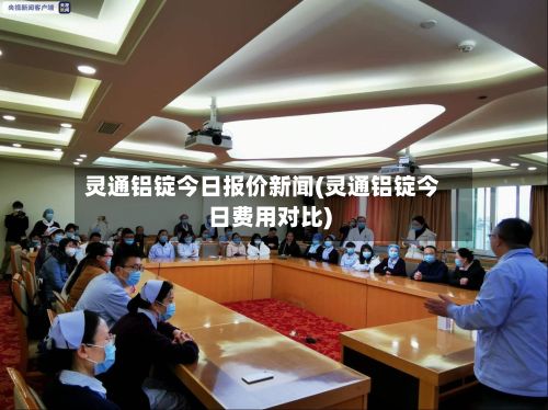 灵通铝锭今日报价新闻(灵通铝锭今日费用对比)