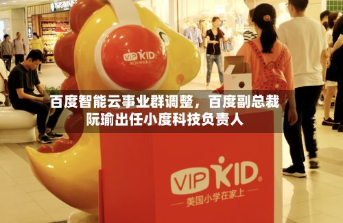 百度智能云事业群调整，百度副总裁阮瑜出任小度科技负责人-第2张图片