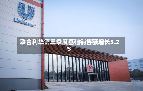 联合利华第三季度基础销售额增长5.2%-第3张图片