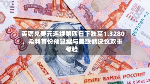 英镑兑美元连续第四日下跌至1.3280，希利首份预算案与美联储决议双重考验-第3张图片