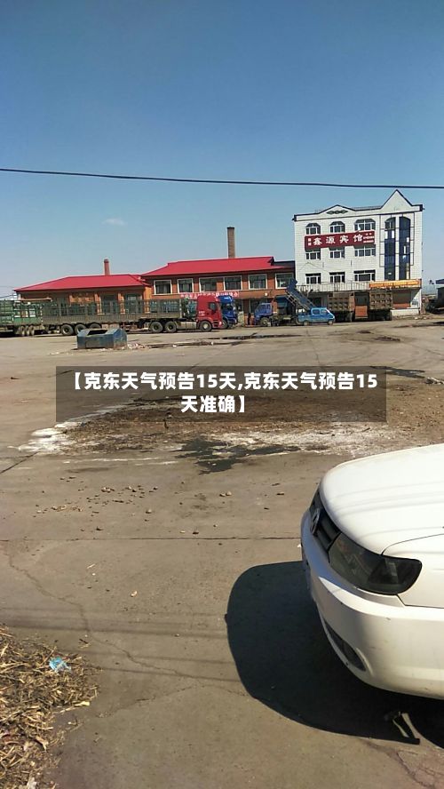【克东天气预告15天,克东天气预告15天准确】-第2张图片