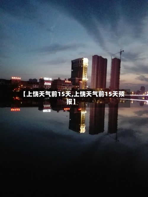 【上饶天气前15天,上饶天气前15天预报】-第2张图片