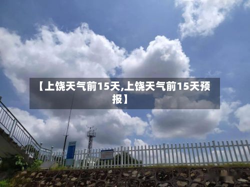【上饶天气前15天,上饶天气前15天预报】-第3张图片