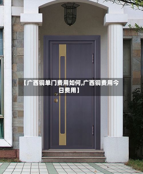 【广西铜单门费用如何,广西铜费用今日费用】-第3张图片
