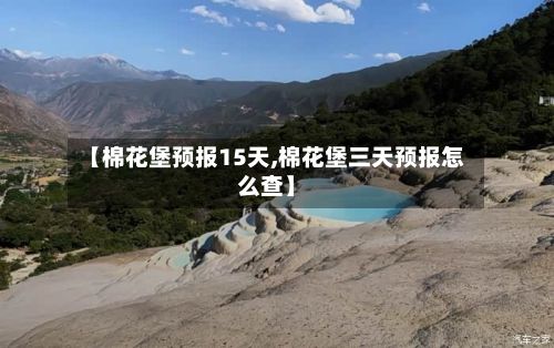 【棉花堡预报15天,棉花堡三天预报怎么查】-第2张图片